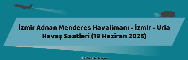 İzmir Adnan Menderes Havalimanı - İzmir - Urla Havaş Saatleri (19 Haziran 2025)